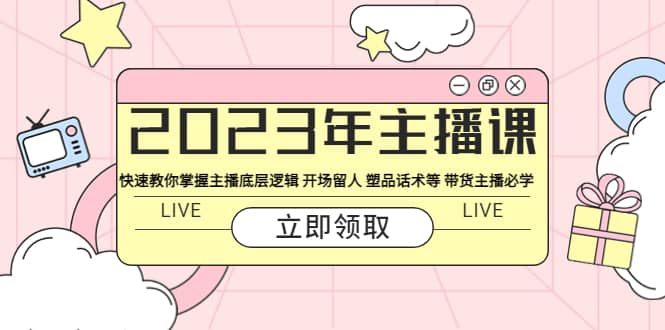 2023年主播课 快速教你掌握主播底层逻辑 开场留人 塑品话术等 带货主播必学-优知网