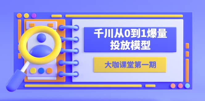 蝉妈妈-大咖课堂第一期，千川从0到1爆量投放模型（23节视频课）-优知网