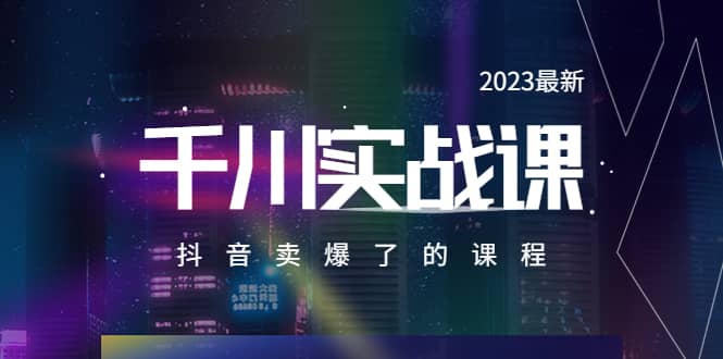 2023最新千川实操课，抖音卖爆了的课程（20节视频课）-优知网