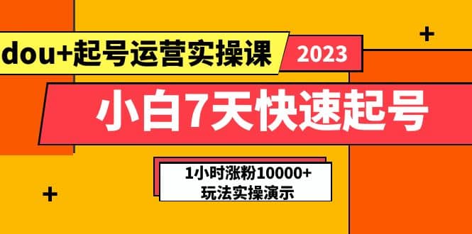 小白7天快速起号：dou+起号运营实操课，实战1小时涨粉10000+玩法演示-优知网