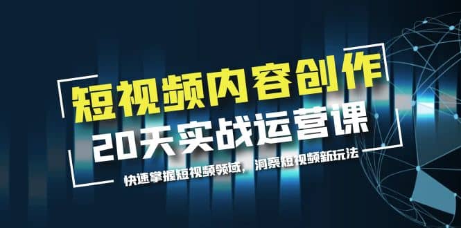 短视频内容创作20天实战运营课，快速掌握短视频领域，洞察短视频新玩法-优知网