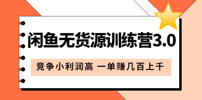 闲鱼无货源训练营3.0：竞争小利润高 一单赚几百上千（教程+手册）第3次更新-优知网