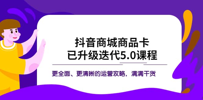 抖音商城商品卡·已升级迭代5.0课程：更全面、更清晰的运营攻略，满满干货-优知网