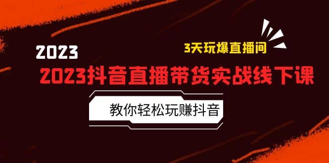 2023抖音直播带货实战线下课：教你轻松玩赚抖音，3天玩爆·直播间-优知网