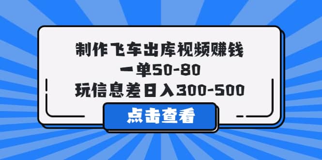 制作飞车出库视频赚钱，一单50-80，玩信息差日入300-500-优知网