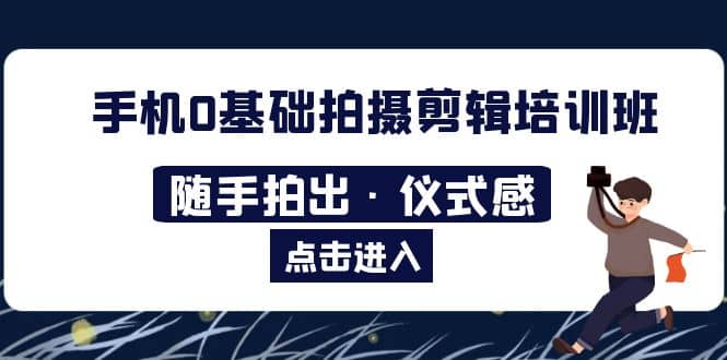 2023手机0基础拍摄剪辑培训班：随手拍出·仪式感-优知网