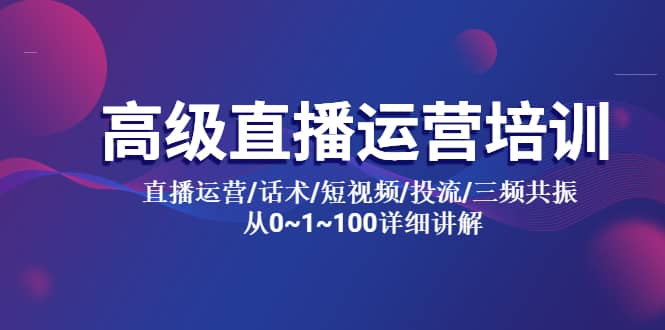 高级直播运营培训 直播运营/话术/短视频/投流/三频共振 从0~1~100详细讲解-优知网