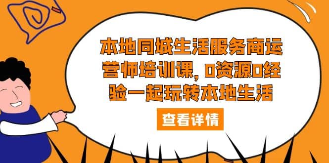 本地同城生活服务商运营师培训课，0资源0经验一起玩转本地生活-优知网