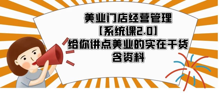 美业门店经营管理【系统课2.0】给你讲点美业的实在干货，含资料-优知网