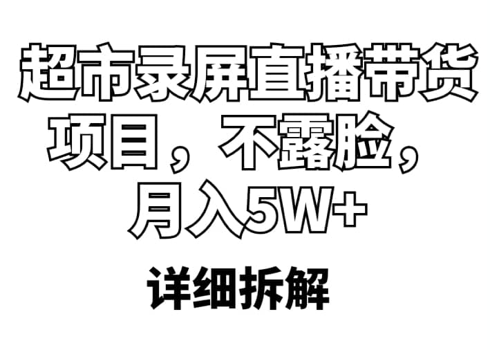 超市录屏直播带货项目，不露脸，月入5W+（详细拆解）-优知网