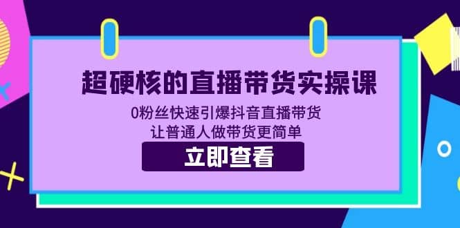 超硬核的直播带货实操课 0粉丝快速引爆抖音直播带货 让普通人做带货更简单-优知网