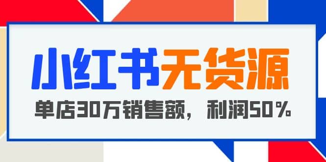 小红书无货源项目：从0-1从开店到爆单，单店30万销售额，利润50%，干货分享-优知网