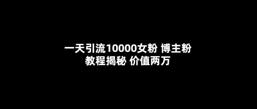 一天引流10000女粉，博主粉教程揭秘（价值两万）-优知网