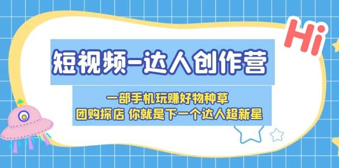 短视频-达人创作营 一部手机玩赚好物种草 团购探店 你就是下一个达人超新星-优知网