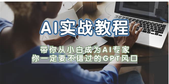 AI实战教程，带你从小白成为AI专家，你一定要不错过的G-P-T风口-优知网