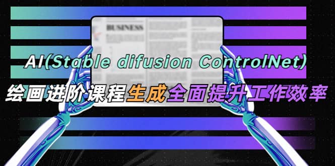 AI（stable difusion ControlNet）绘画进阶课程 办公场景 全面提升工作效率-优知网