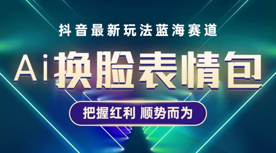 抖音AI换脸表情包小程序变现最新玩法，单条视频变现1万+普通人也能轻松玩转-优知网