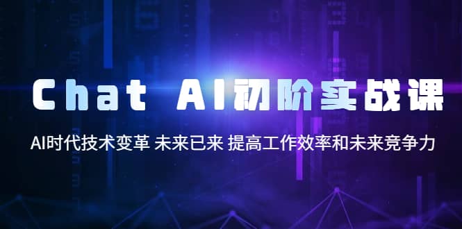 Chat AI初阶实战课，AI时代技术变革 未来已来 提高工作效率和未来竞争力-优知网