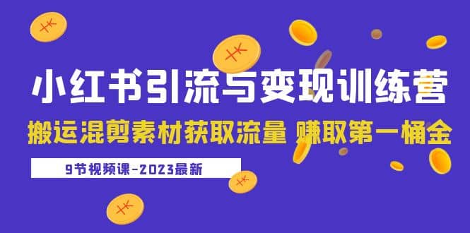 2023小红书引流与变现训练营：搬运混剪素材获取流量 赚取第一桶金（9节课）-优知网