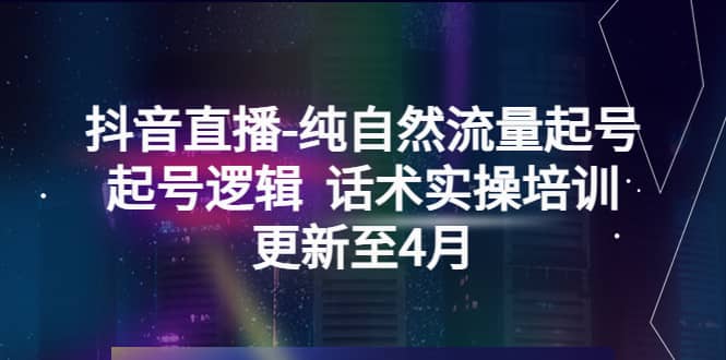 抖音直播-纯自然流量起号，起号逻辑 话术实操培训（更新至4月）-优知网