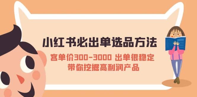 小红书必出单选品方法：客单价300-3000 出单很稳定 带你挖掘高利润产品-优知网