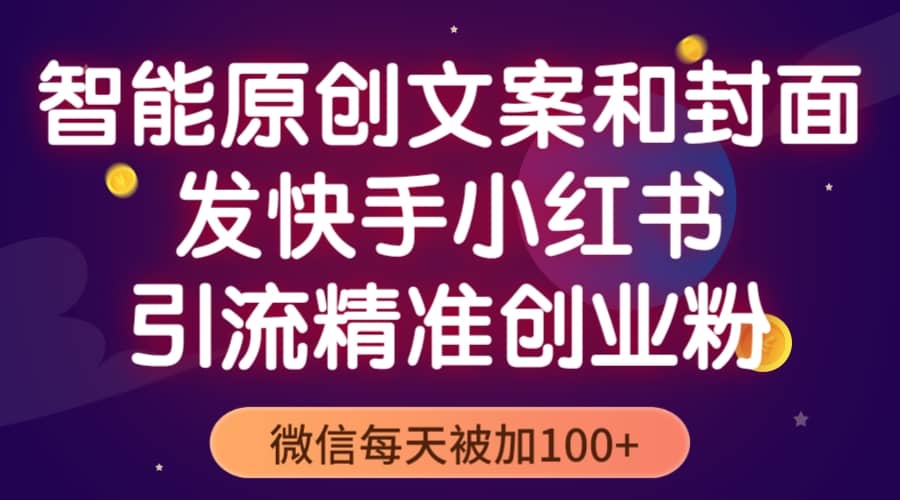 智能原创封面和创业文案，快手小红书引流精准创业粉，微信每天被加100+-优知网