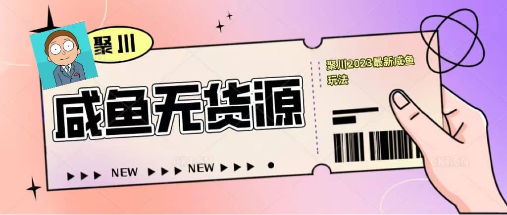 聚川2023闲鱼无货源最新经典玩法：基础认知+爆款闲鱼选品+快速找到货源-优知网