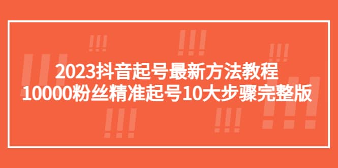 2023抖音起号最新方法教程：10000粉丝精准起号10大步骤完整版-优知网