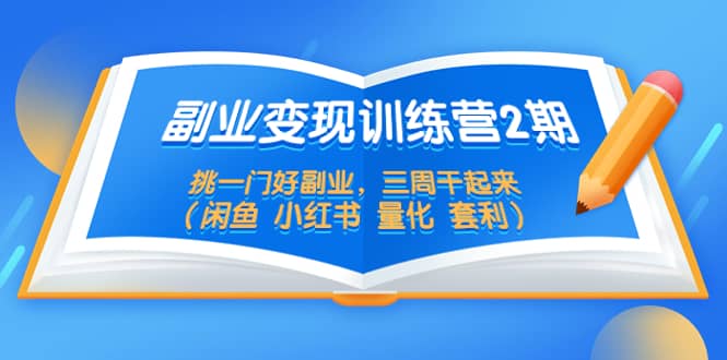 副业变现训练营2期，挑一门好副业，三周干起来（闲鱼 小红书 量化 套利）-优知网