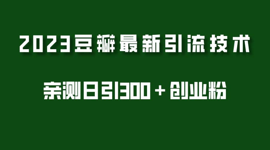 2023豆瓣引流最新玩法，实测日引流创业粉300＋（7节视频课）-优知网