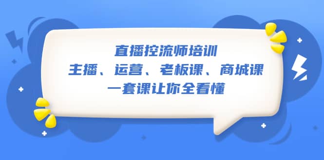 直播·控流师培训：主播、运营、老板课、商城课，一套课让你全看懂-优知网