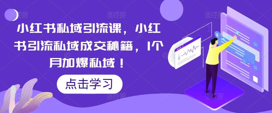 小红书私域引流课，小红书引流私域成交秘籍，1个月加爆私域-优知网