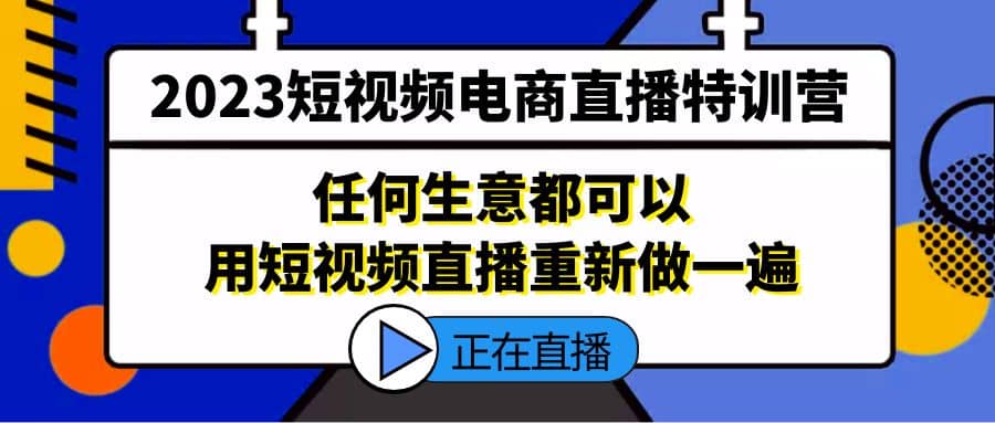 2023短视频电商直播特训营，任何生意都可以用短视频直播重新做一遍-优知网