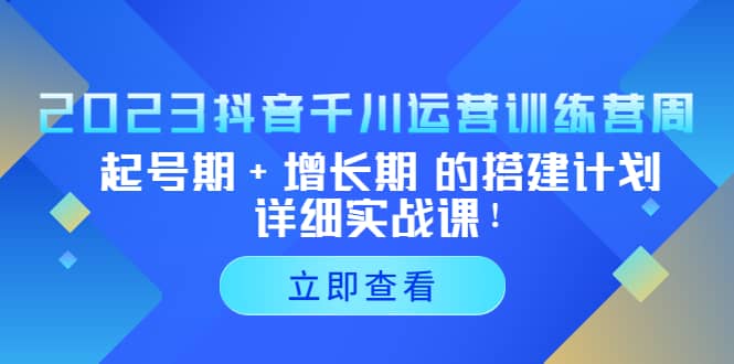 2023抖音千川运营训练营，起号期+增长期 的搭建计划详细实战课-优知网