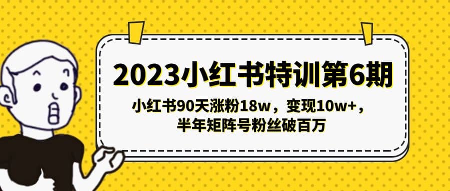 2023小红书特训第6期，小红书90天涨粉18w，变现10w+，半年矩阵号粉丝破百万-优知网