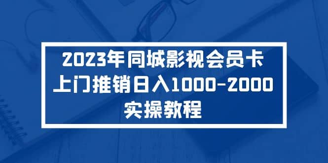 2023年同城影视会员卡上门推销实操教程-优知网