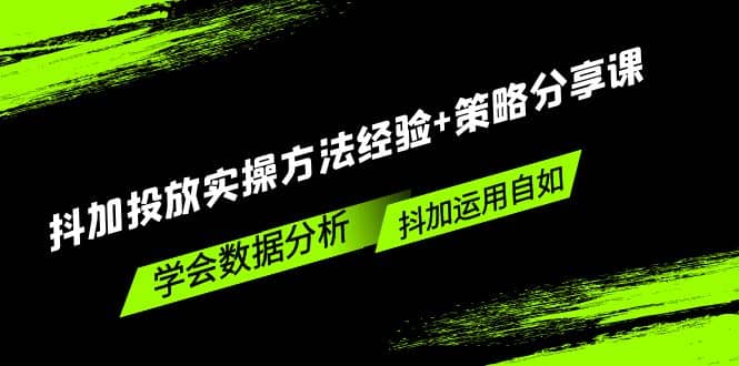 抖加投放实操方法经验+策略分享课，学会数据分析，抖加运用自如-优知网