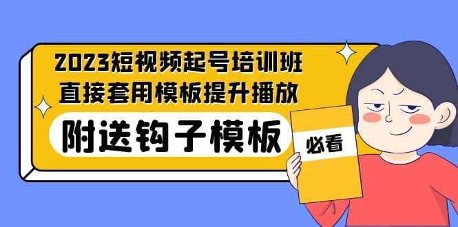 2023最新短视频起号培训班：直接套用模板提升播放，附送钩子模板-31节课-优知网