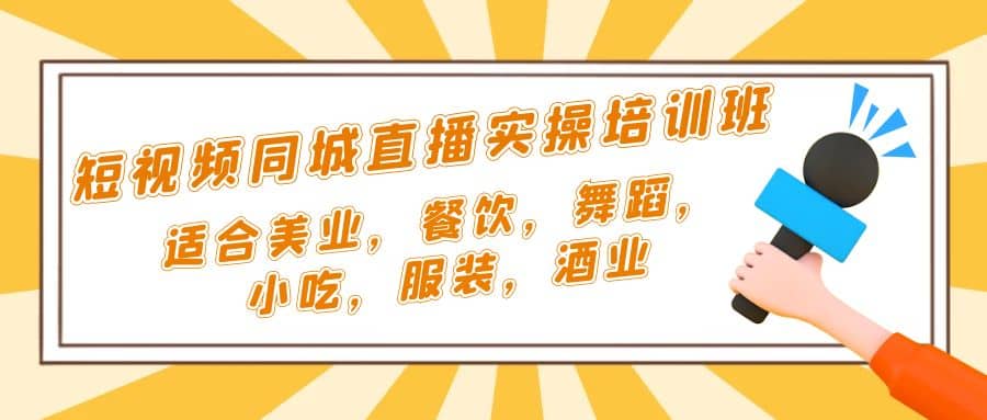 短视频同城·直播实操培训班：适合美业，餐饮，舞蹈，小吃，服装，酒业-优知网