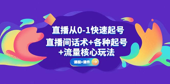 直播从0-1快速起号，直播间话术+各种起号+流量核心玩法(全套课程+课件)-优知网