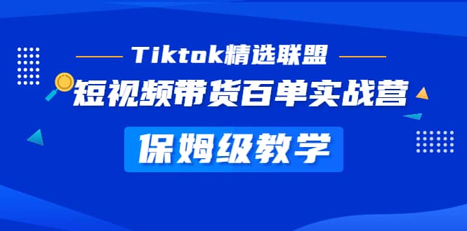 Tiktok精选联盟·短视频带货百单实战营 保姆级教学 快速成为Tiktok带货达人-优知网