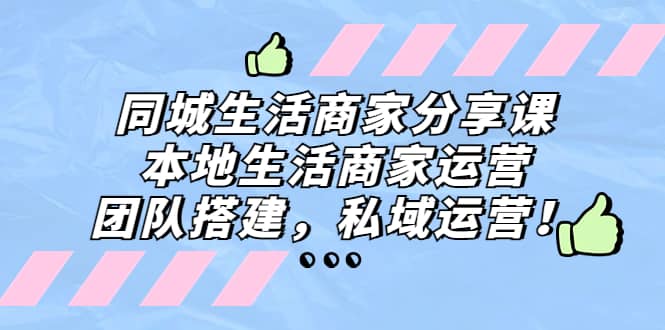 同城生活商家分享课：本地生活商家运营，团队搭建，私域运营-优知网