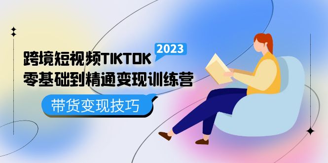 跨境·短视频TIKTOK零基础到精通变现训练营 短视频·独立站·带货变现技巧-优知网