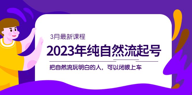 2023年纯自然流·起号课程，把自然流·玩明白的人 可以闭眼上车（3月更新）-优知网