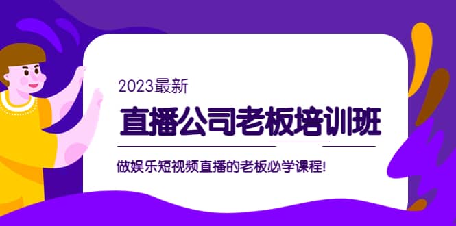 直播公司老板培训班：做娱乐短视频直播的老板必学课程-优知网