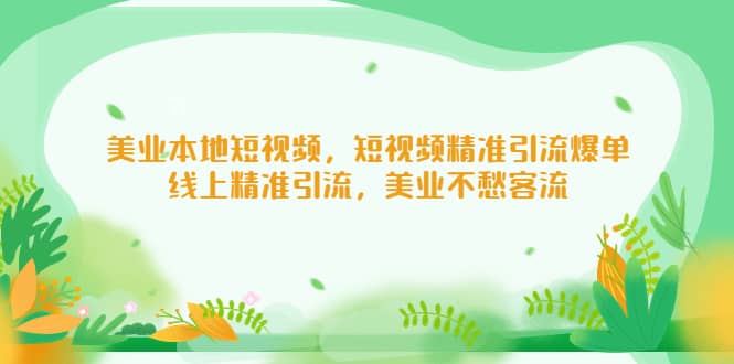 美业本地短视频，短视频精准引流爆单，线上精准引流，美业不愁客流-优知网