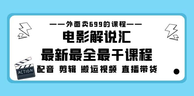 外面卖699的电影解说汇最新最全最干课程：电影配音 剪辑 搬运视频 直播带货-优知网