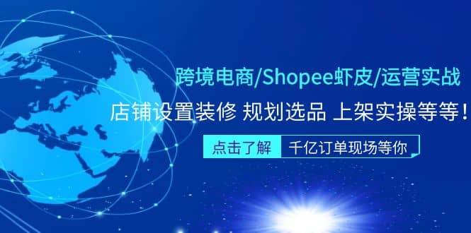 跨境电商/Shopee虾皮/运营实战训练营：店铺设置装修 规划选品 上架实操等等-优知网