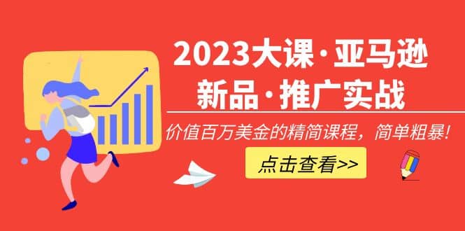 2023大课·亚马逊新品·推广实战：精简课程，简单粗暴-优知网