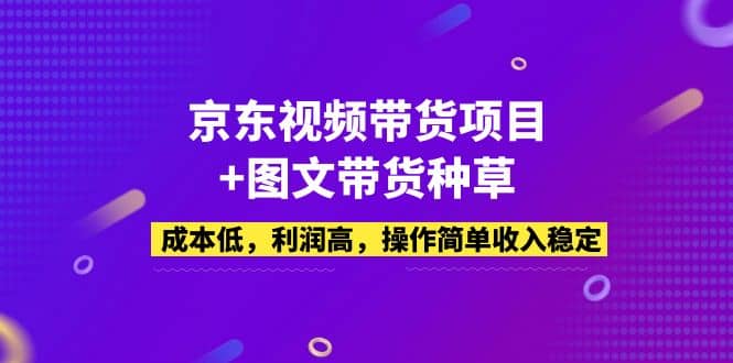 京东视频带货项目+图文带货种草，成本低，利润高，操作简单收入稳定-优知网